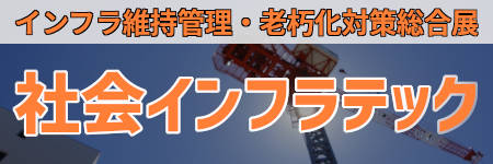 社会インフラテック インフラ維持管理・老朽化対策のあらゆる技術・製品・情報が満載の展示会