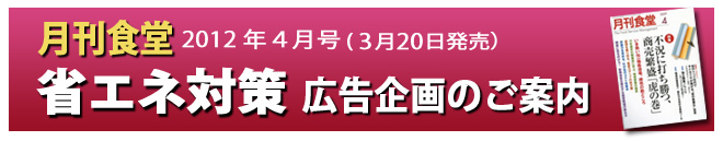 月刊食堂2012年4月号 ・ 『省エネ対策』 - 広告企画のご案内-