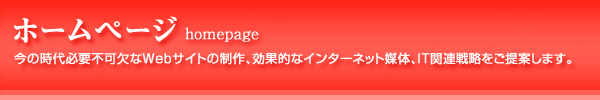 ホームページ：今の時代必要不可欠なWebサイトの制作、効果的なインターネット媒体、IT関連戦略をご提案します。