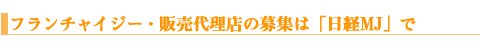 フランチャイジー・販売代理店の募集は「日経MJ」で